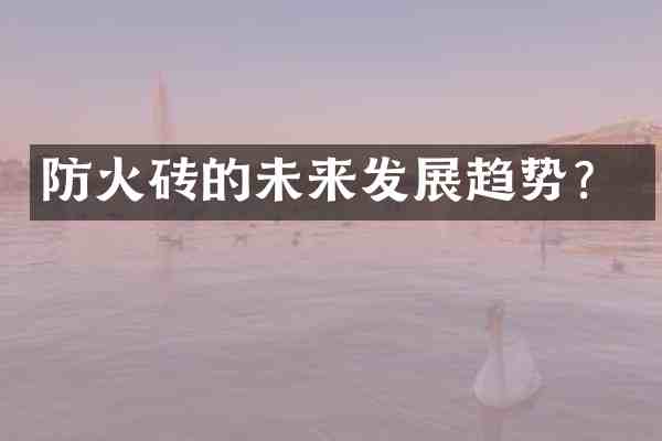 防火砖的未来发展趋势?