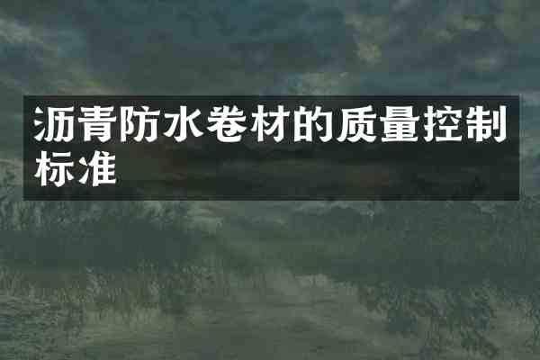 沥青防水卷材的质量控制标准