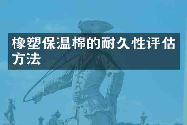 橡塑保温棉的耐久性评估方法