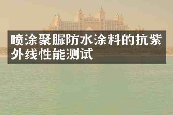 喷涂聚脲防水涂料的抗紫外线性能测试