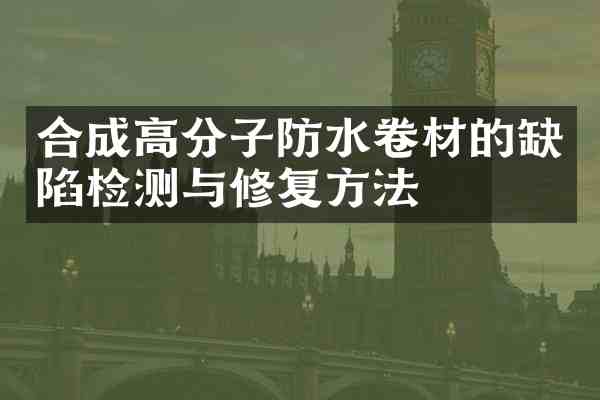 合成高分子防水卷材的缺陷检测与修复方法