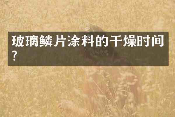 玻璃鳞片涂料的干燥时间?