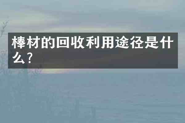 棒材的回收利用途径是什么？