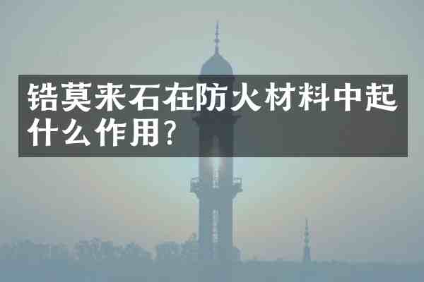 锆莫来石在防火材料中起什么作用?