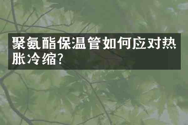 聚氨酯保温管如何应对热胀冷缩?