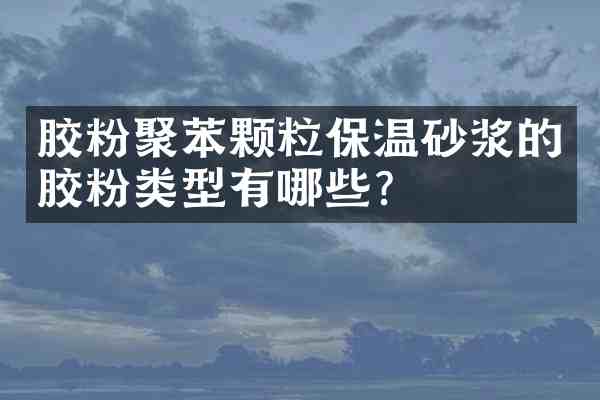 胶粉聚苯颗粒保温砂浆的胶粉类型有哪些?