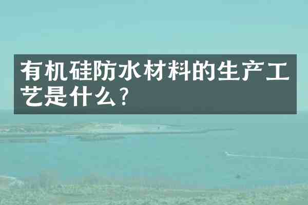 有机硅防水材料的生产工艺是什么?