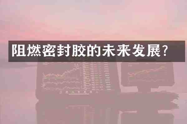 阻燃密封胶的未来发展？