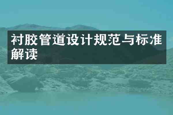 衬胶管道设计规范与标准解读