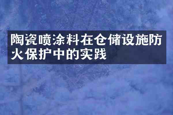 陶瓷喷涂料在仓储设施防火保护中的实践