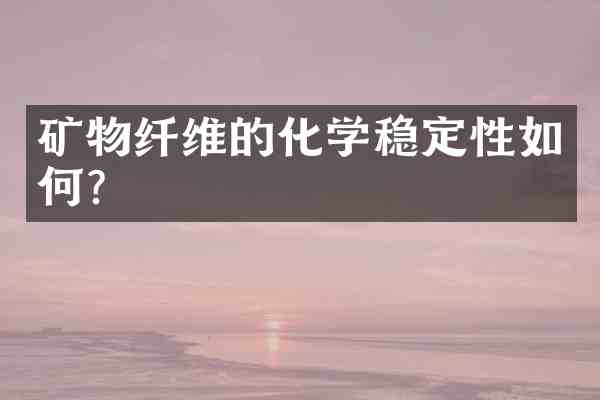矿物纤维的化学稳定性如何?