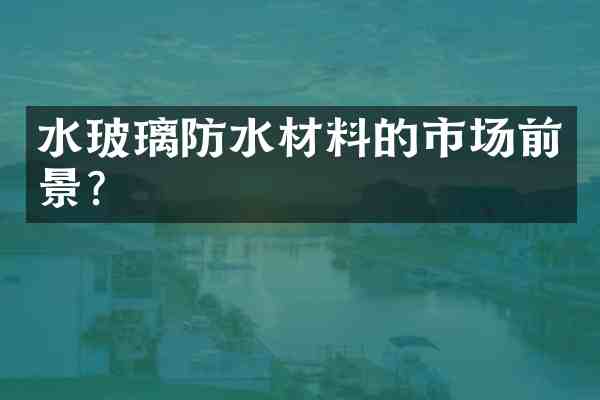 水玻璃防水材料的市场前景?