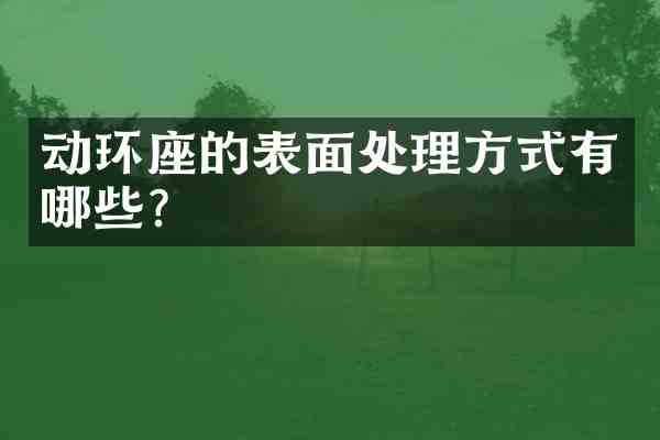 动环座的表面处理方式有哪些?