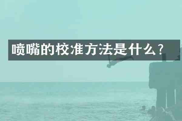 喷嘴的校准方法是什么？