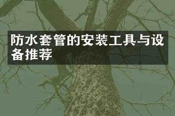 防水套管的安装工具与设备推荐