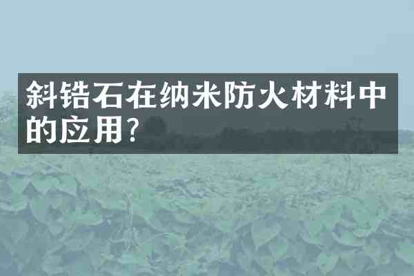 斜锆石在纳米防火材料中的应用?