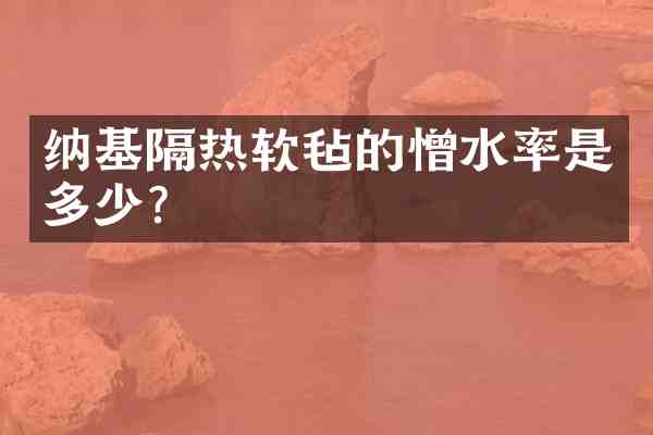 纳基隔热软毡的憎水率是多少？