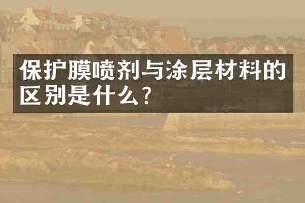 保护膜喷剂与涂层材料的区别是什么?