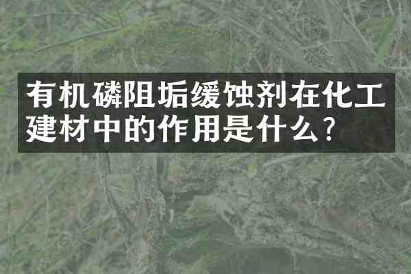 有机磷阻垢缓蚀剂在化工建材中的作用是什么?