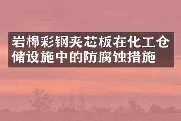 岩棉彩钢夹芯板在化工仓储设施中的防腐蚀措施