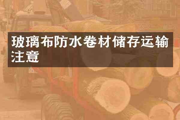 玻璃布防水卷材储存运输注意