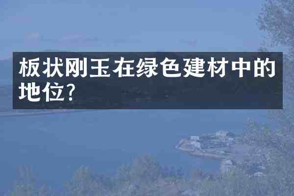 板状刚玉在绿色建材中的地位?