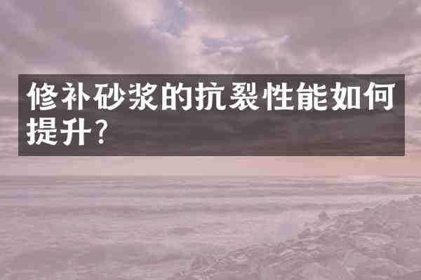 修补砂浆的抗裂性能如何提升?