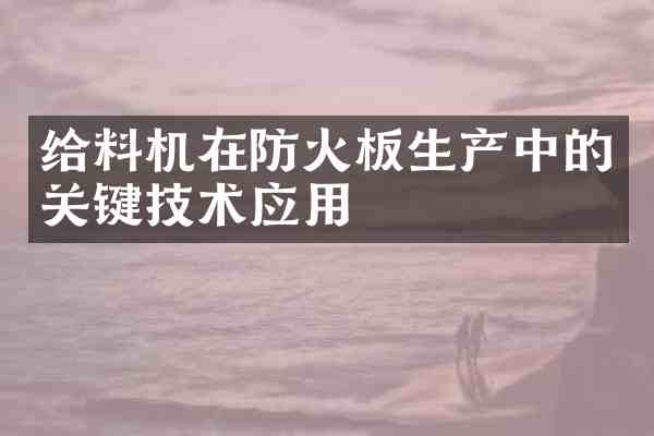 给料机在防火板生产中的关键技术应用