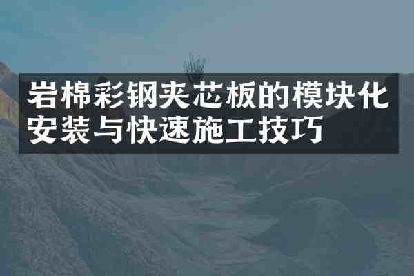 岩棉彩钢夹芯板的模块化安装与快速施工技巧