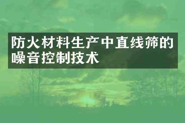 防火材料生产中直线筛的噪音控制技术