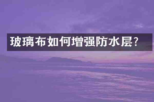 玻璃布如何增强防水层?