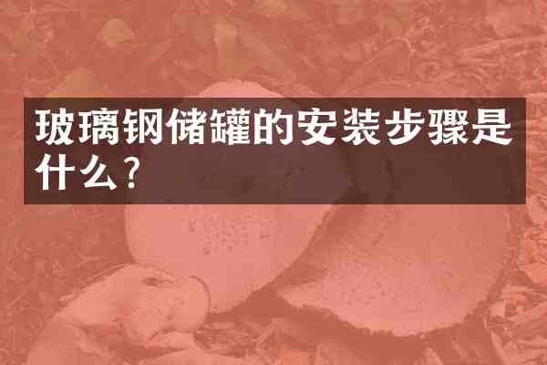 玻璃钢储罐的安装步骤是什么?