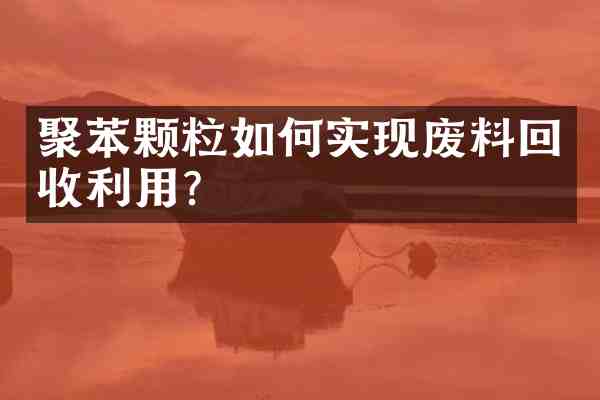 聚苯颗粒如何实现废料回收利用?