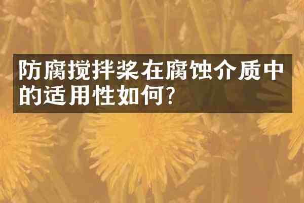 防腐搅拌桨在腐蚀介质中的适用性如何?