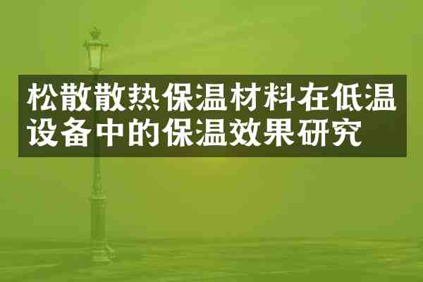 松散散热保温材料在低温设备中的保温效果研究