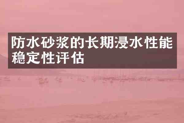 防水砂浆的长期浸水性能稳定性评估