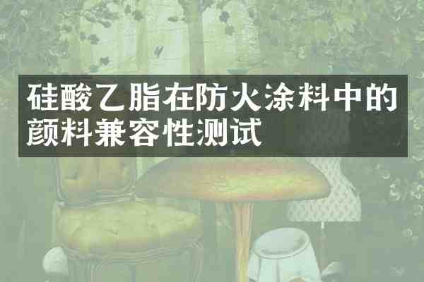硅酸乙脂在防火涂料中的颜料兼容性测试