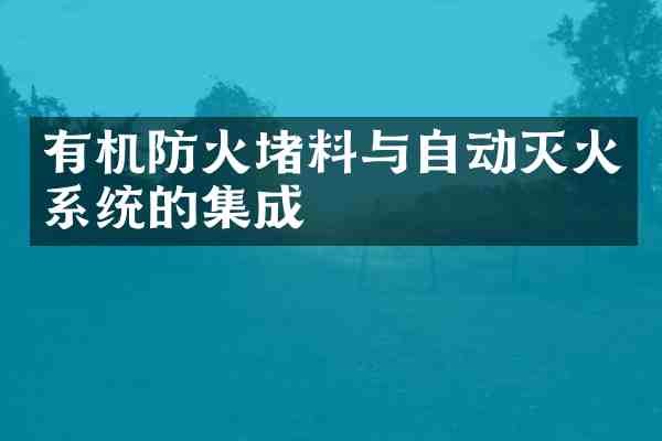 有机防火堵料与自动灭火系统的集成