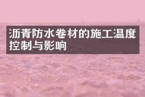 沥青防水卷材的施工温度控制与影响