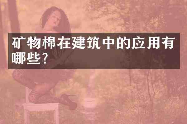 矿物棉在建筑中的应用有哪些?