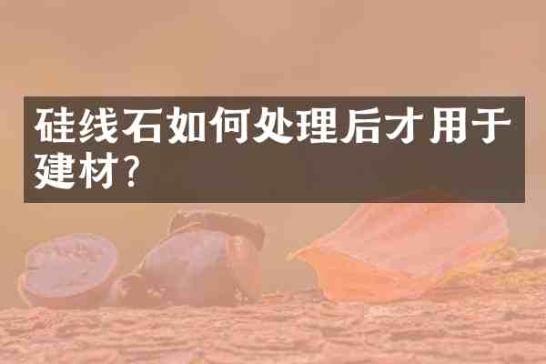 硅线石如何处理后才用于建材？