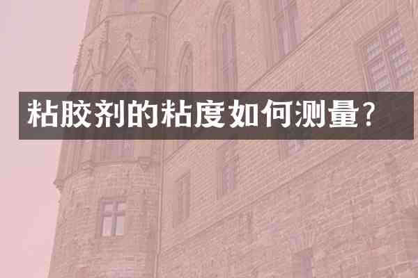 粘胶剂的粘度如何测量?