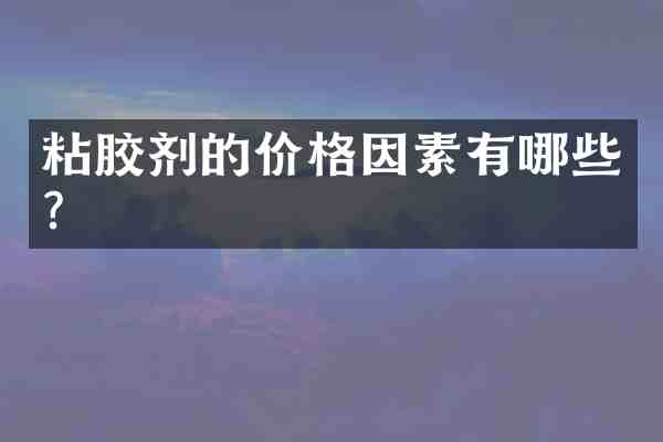 粘胶剂的价格因素有哪些?