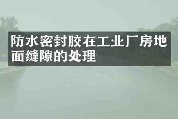 防水密封胶在工业厂房地面缝隙的处理