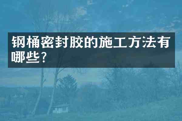 钢桶密封胶的施工方法有哪些?