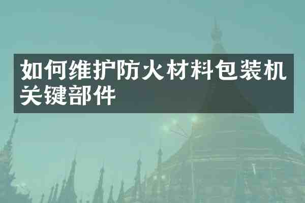 如护防火材料包装机关键部件