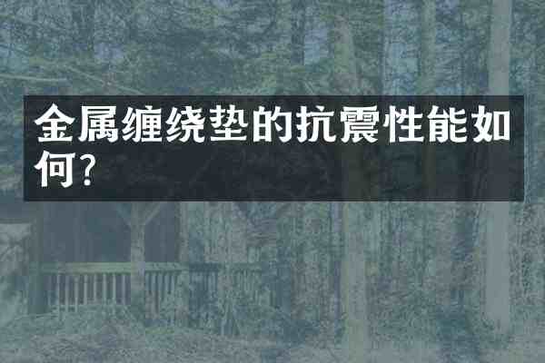 金属缠绕垫的抗震性能如何?