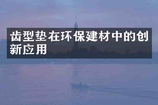 齿型垫在环保建材中的创新应用