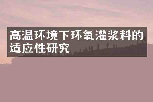 高温环境下环氧灌浆料的适应性研究