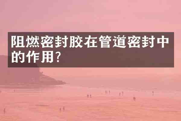 阻燃密封胶在管道密封中的作用?